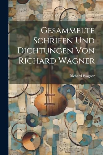 Gesammelte Schrifen Und Dichtungen Von Richard Wagner von Legare Street Press